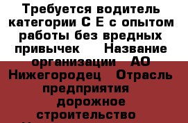 Требуется водитель категории С Е с опытом работы без вредных привычек.  › Название организации ­ АО Нижегородец › Отрасль предприятия ­ дорожное строительство › Название вакансии ­ водитель › Место работы ­ Богородский район › Подчинение ­ Начальник участка - Нижегородская обл., Богородский р-н, Буревестник п. Работа » Вакансии   . Нижегородская обл.